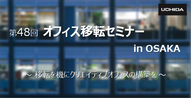 第48回オフィス移転セミナー 大阪 ～移転を機にクリエイティブオフィスの構築を～