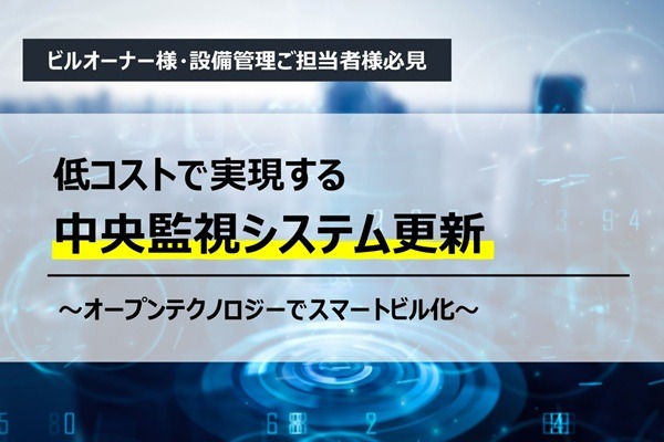 低コストで実現する中央監視システム更新　～オープンテクノロジーでスマートビル化～