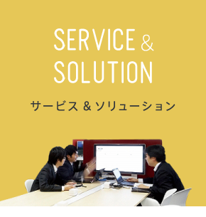 SERVICE & SOLUTION サービス＆ソリューション