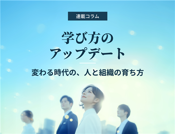 「学び方のアップデート」変わる時代の、人と組織の育ち方